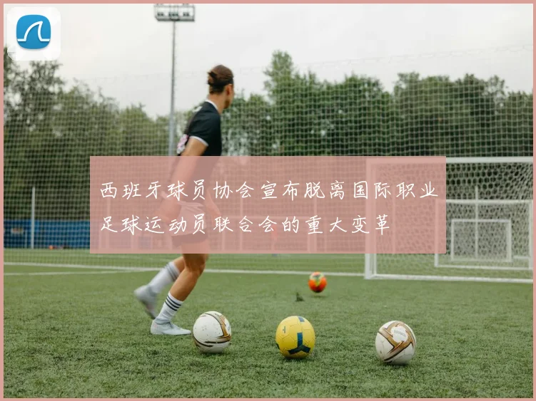 西班牙球员协会宣布脱离国际职业足球运动员联合会的重大变革