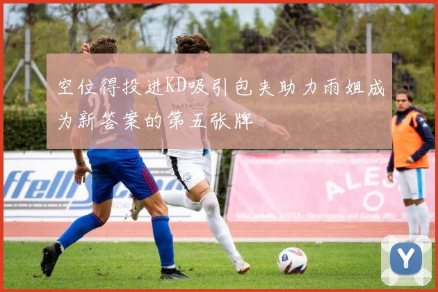 空位得投进KD吸引包夹助力雨姐成为新答案的第五张牌