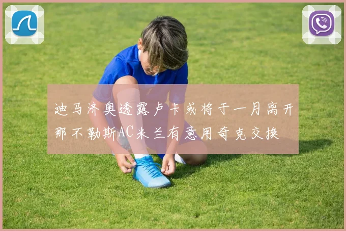 迪马济奥透露卢卡或将于一月离开那不勒斯AC米兰有意用奇克交换