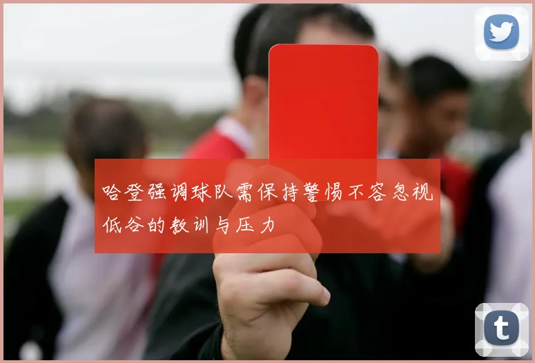 哈登强调球队需保持警惕不容忽视低谷的教训与压力