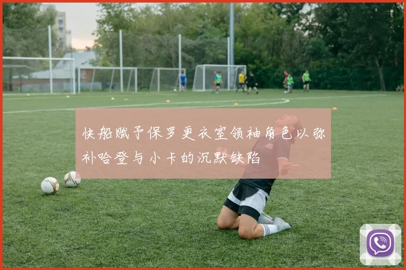 快船赋予保罗更衣室领袖角色以弥补哈登与小卡的沉默缺陷