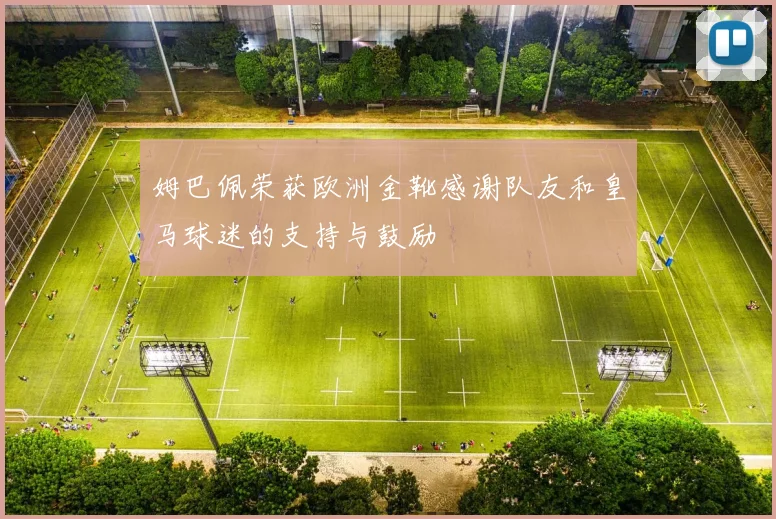 姆巴佩荣获欧洲金靴感谢队友和皇马球迷的支持与鼓励