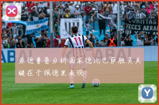 劳德鲁普分析国家德比巴萨胜负关键在于佩德里表现