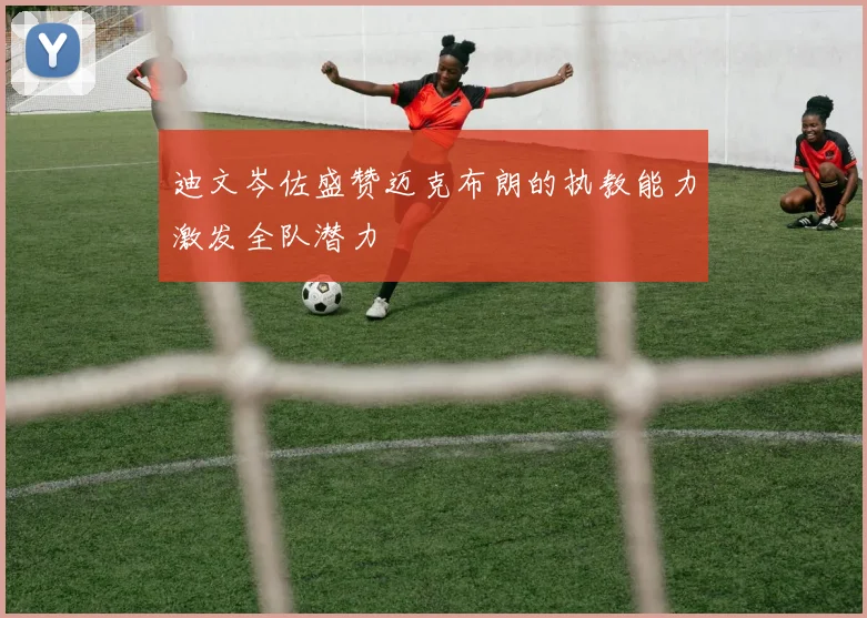 迪文岑佐盛赞迈克布朗的执教能力激发全队潜力