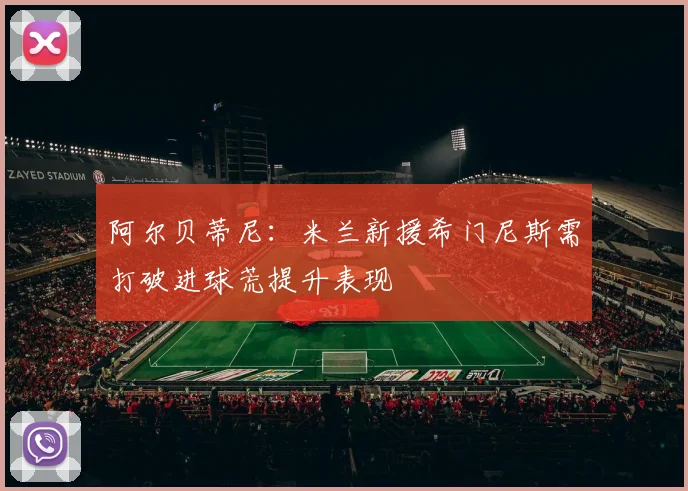 阿尔贝蒂尼：米兰新援希门尼斯需打破进球荒提升表现