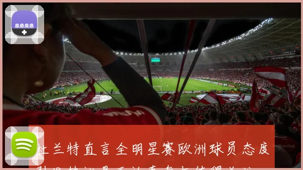 杜兰特直言全明星赛欧洲球员态度引发热议是否认真参与值得关注