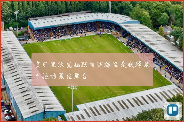 贾巴里沃克幽默自述球场是我释放个性的最佳舞台