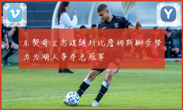 东契奇立志追随科比詹姆斯脚步努力为湖人争夺总冠军