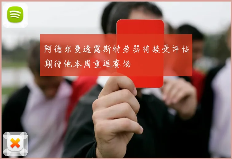 阿德尔曼透露斯特劳瑟将接受评估期待他本周重返赛场