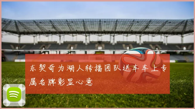 东契奇为湖人转播团队送车车上专属名牌彰显心意